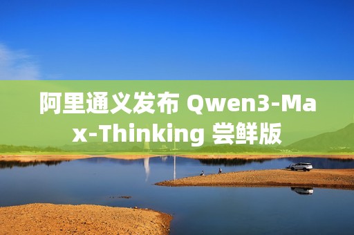 阿里通义发布 Qwen3-Max-Thinking 尝鲜版