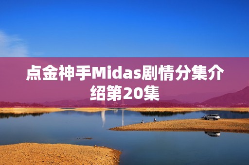 点金神手Midas剧情分集介绍第20集