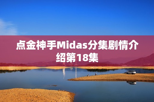 点金神手Midas分集剧情介绍第18集