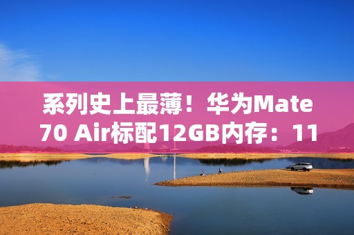 系列史上最薄！华为Mate70 Air标配12GB内存：11月6日预售