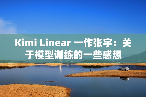 Kimi Linear 一作张宇：关于模型训练的一些感想