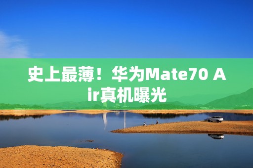史上最薄！华为Mate70 Air真机曝光