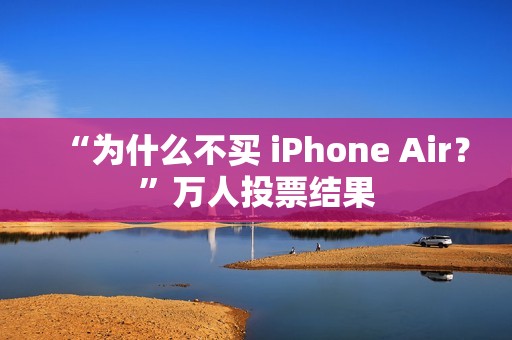 “为什么不买 iPhone Air？”万人投票结果