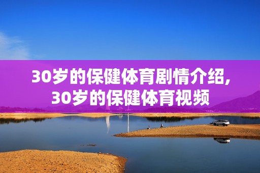 30岁的保健体育剧情介绍,30岁的保健体育视频