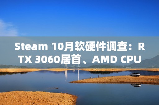 Steam 10月软硬件调查：RTX 3060居首、AMD CPU持续逼近Intel！