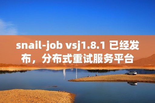 snail-job vsj1.8.1 已经发布，分布式重试服务平台