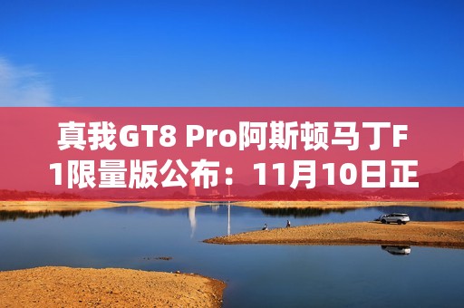 真我GT8 Pro阿斯顿马丁F1限量版公布：11月10日正式开售