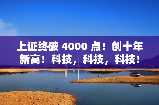 上证终破 4000 点！创十年新高！科技，科技，科技！