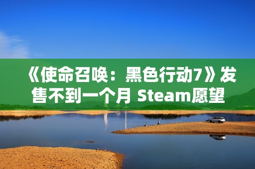 《使命召唤：黑色行动7》发售不到一个月 Steam愿望单挤不进前150！