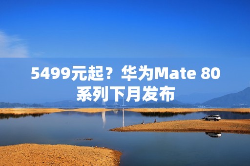 5499元起？华为Mate 80系列下月发布