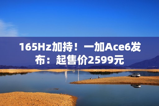165Hz加持！一加Ace6发布：起售价2599元