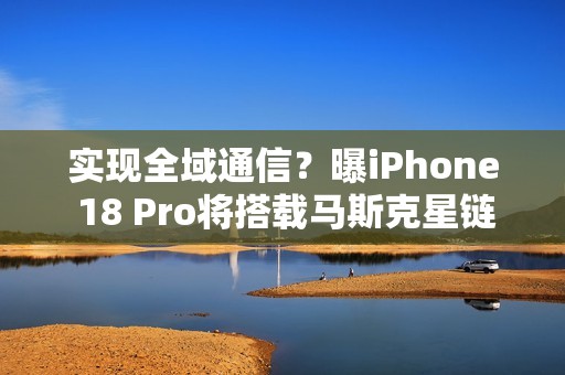 实现全域通信？曝iPhone 18 Pro将搭载马斯克星链技术