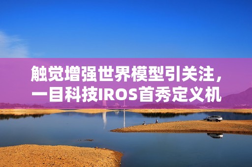 触觉增强世界模型引关注，一目科技IROS首秀定义机器人感知新维度