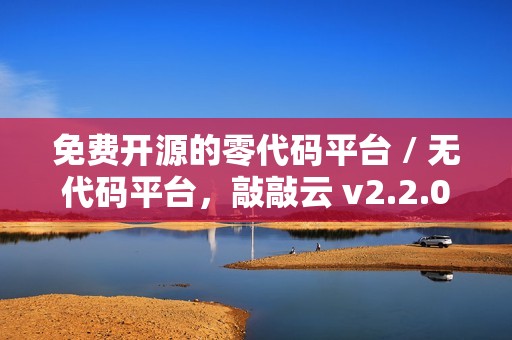 免费开源的零代码平台 / 无代码平台，敲敲云 v2.2.0 版本发布