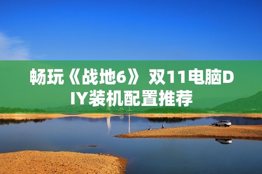 畅玩《战地6》 双11电脑DIY装机配置推荐