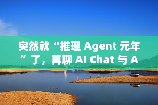 突然就“推理 Agent 元年”了，再聊 AI Chat 与 AI Agent