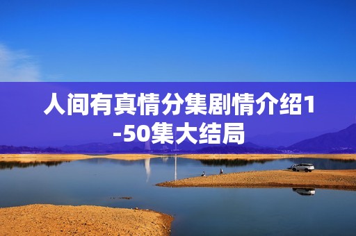 人间有真情分集剧情介绍1-50集大结局