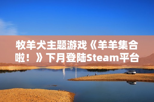 牧羊犬主题游戏《羊羊集合啦！》下月登陆Steam平台