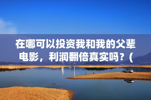 在哪可以投资我和我的父辈电影，利润翻倍真实吗？(在哪里投资赚钱)