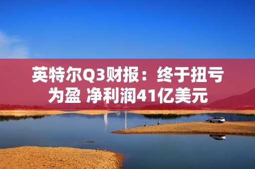 英特尔Q3财报：终于扭亏为盈 净利润41亿美元