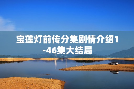 宝莲灯前传分集剧情介绍1-46集大结局