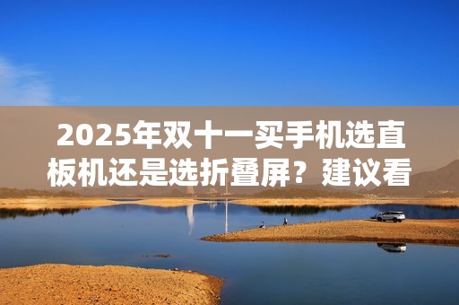 2025年双十一买手机选直板机还是选折叠屏？建议看完这篇再做决定