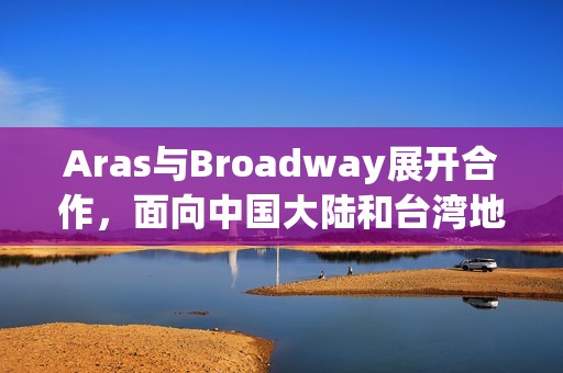Aras与Broadway展开合作，面向中国大陆和台湾地区提供PLM解决方案