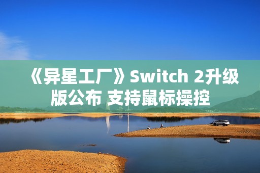 《异星工厂》Switch 2升级版公布 支持鼠标操控