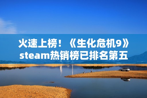 火速上榜！《生化危机9》steam热销榜已排名第五