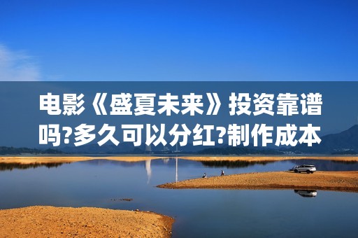电影《盛夏未来》投资靠谱吗?多久可以分红?制作成本多少?(盛夏未来完整版电影枪版)
