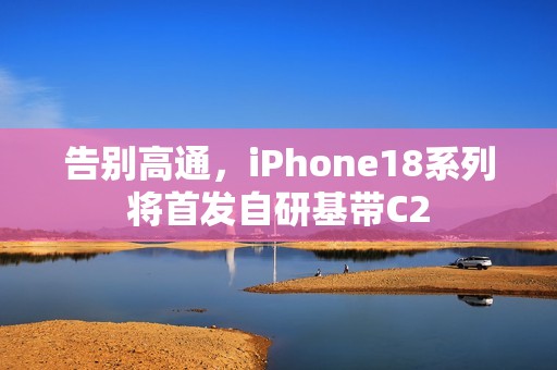 告别高通，iPhone18系列将首发自研基带C2