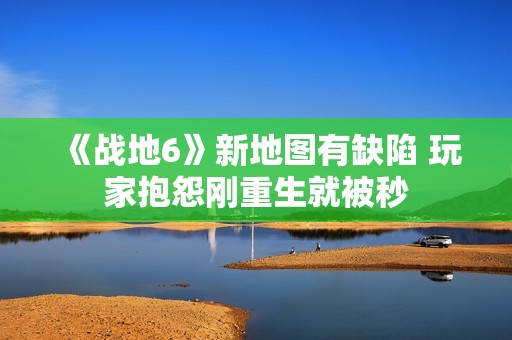 《战地6》新地图有缺陷 玩家抱怨刚重生就被秒