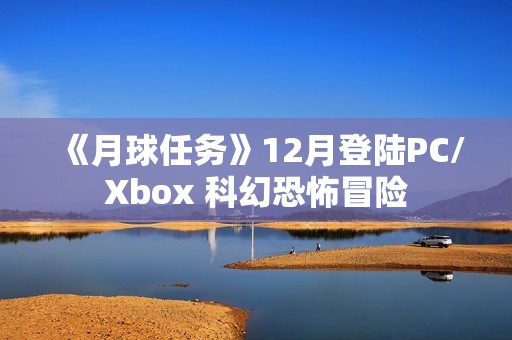 《月球任务》12月登陆PC/Xbox 科幻恐怖冒险