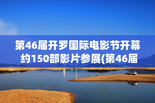 第46届开罗国际电影节开幕 约150部影片参展(第46届开罗国际电影节)