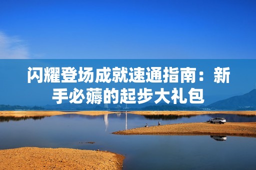 闪耀登场成就速通指南：新手必薅的起步大礼包