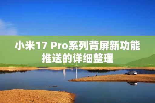 小米17 Pro系列背屏新功能推送的详细整理