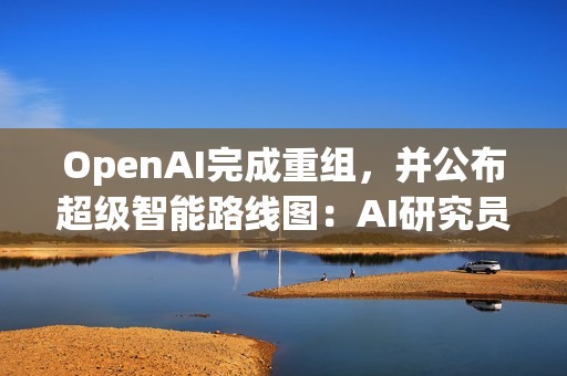 OpenAI完成重组，并公布超级智能路线图：AI研究员2028年实现，超级智能或不到十年