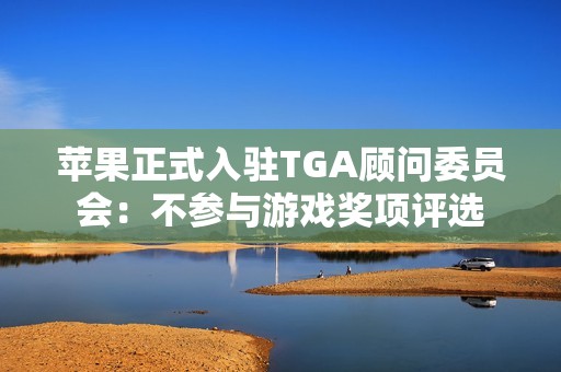 苹果正式入驻TGA顾问委员会：不参与游戏奖项评选