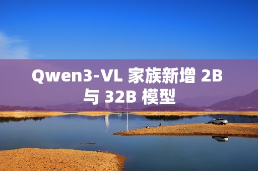 Qwen3-VL 家族新增 2B 与 32B 模型