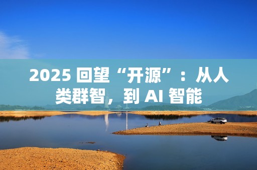 2025 回望“开源”：从人类群智，到 AI 智能
