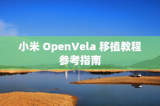 小米 OpenVela 移植教程参考指南
