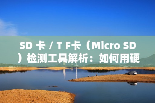 SD 卡 / T F卡（Micro SD）检测工具解析：如何用硬件工具确保存储介质可靠性？