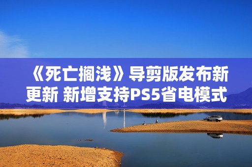 《死亡搁浅》导剪版发布新更新 新增支持PS5省电模式