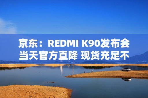 京东：REDMI K90发布会当天官方直降 现货充足不用等