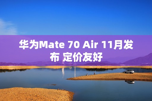 华为Mate 70 Air 11月发布 定价友好