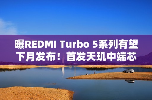 曝REDMI Turbo 5系列有望下月发布！首发天玑中端芯