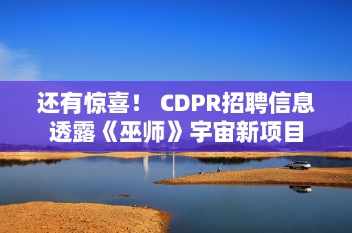 还有惊喜！ CDPR招聘信息透露《巫师》宇宙新项目