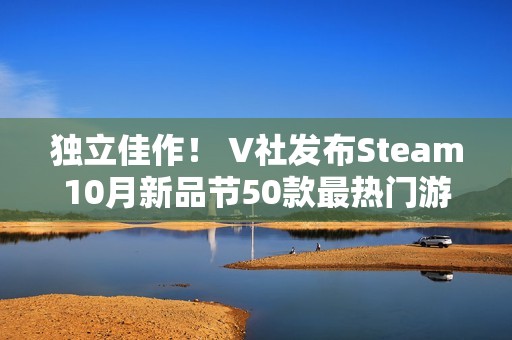 独立佳作！ V社发布Steam10月新品节50款最热门游戏