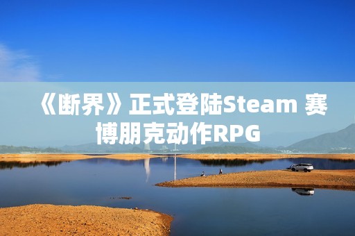 《断界》正式登陆Steam 赛博朋克动作RPG