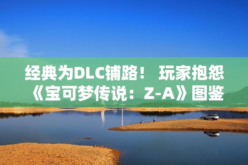 经典为DLC铺路！ 玩家抱怨《宝可梦传说：Z-A》图鉴数量少